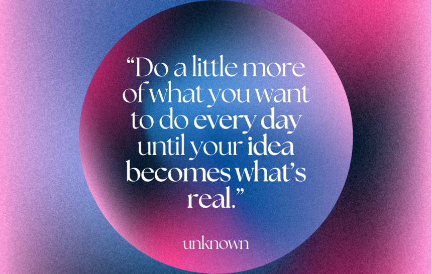 Do a little more of what you want to do every day…